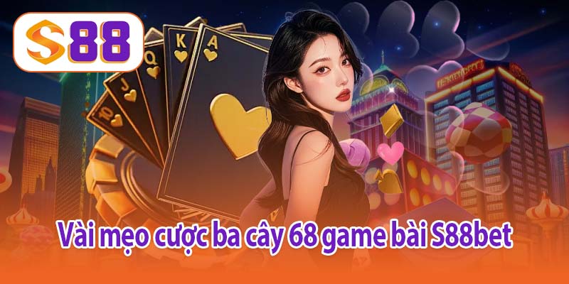 Vài mẹo cược ba cây 68 game bài S88bet