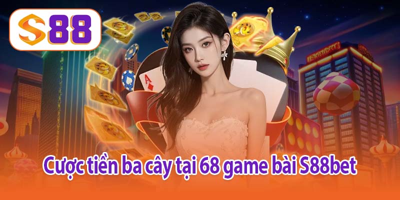 Cược tiền ba cây tại 68 game bài S88bet