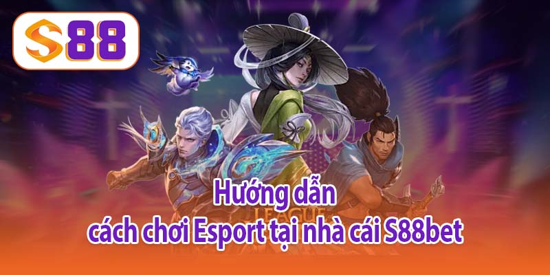 Hướng dẫn cách chơi Esport tại nhà cái S88bet