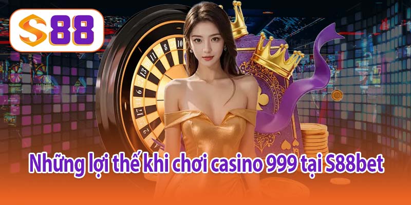 Những lợi thế khi chơi casino 999 tại S88bet