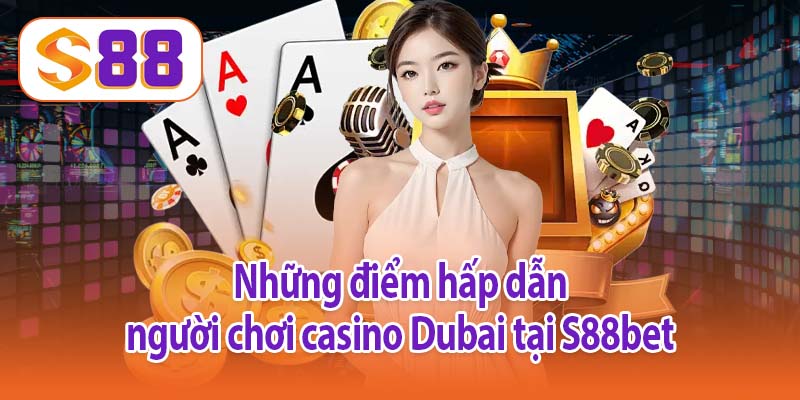 Những điểm hấp dẫn người chơi casino Dubai tại S88bet
