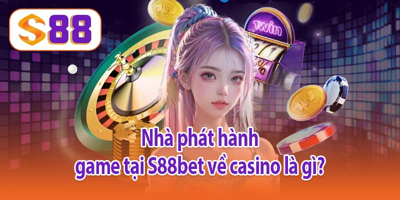 Nhà phát hành game tại S88bet về casino là gì?
