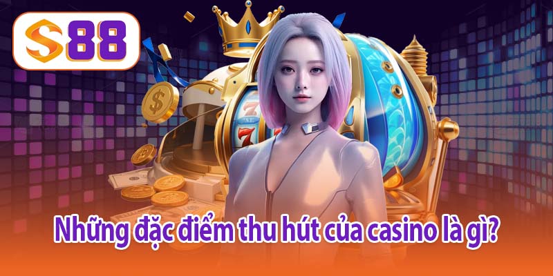 Những đặc điểm thu hút của casino là gì?