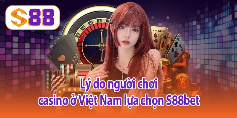Lý do người chơi casino ở Việt Nam lựa chọn S88bet