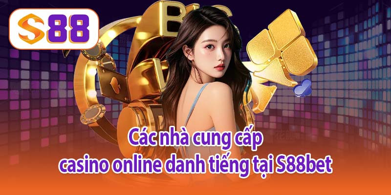 Các nhà cung cấp casino online danh tiếng tại S88bet