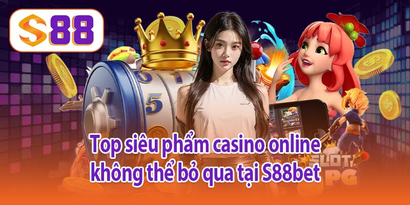 Top siêu phẩm casino online không thể bỏ qua tại S88bet
