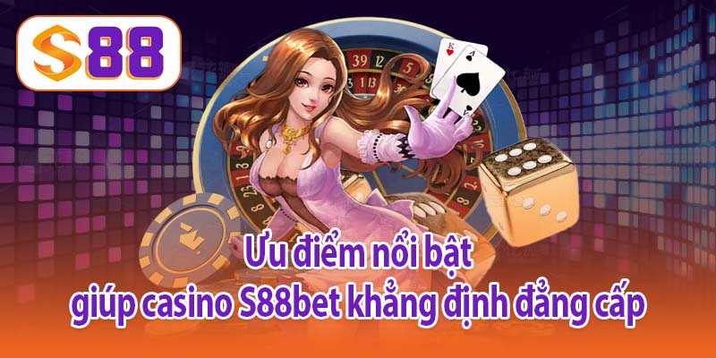 Ưu điểm nổi bật giúp casino S88bet khẳng định đẳng cấp