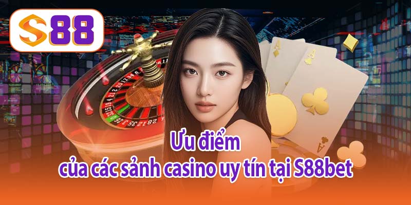 Ưu điểm của các sảnh casino uy tín tại S88bet