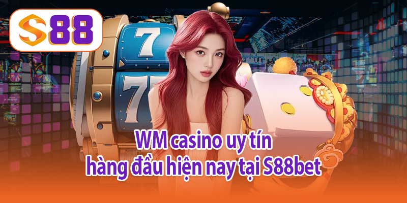 WM casino uy tín hàng đầu hiện nay tại S88bet