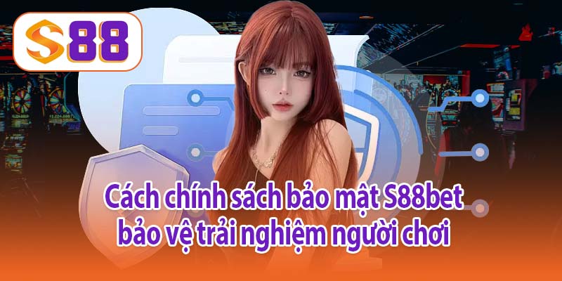 Cách chính sách bảo mật S88bet bảo vệ trải nghiệm người chơi