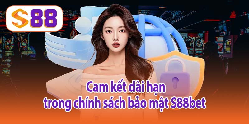 Cam kết dài hạn trong chính sách bảo mật S88bet 