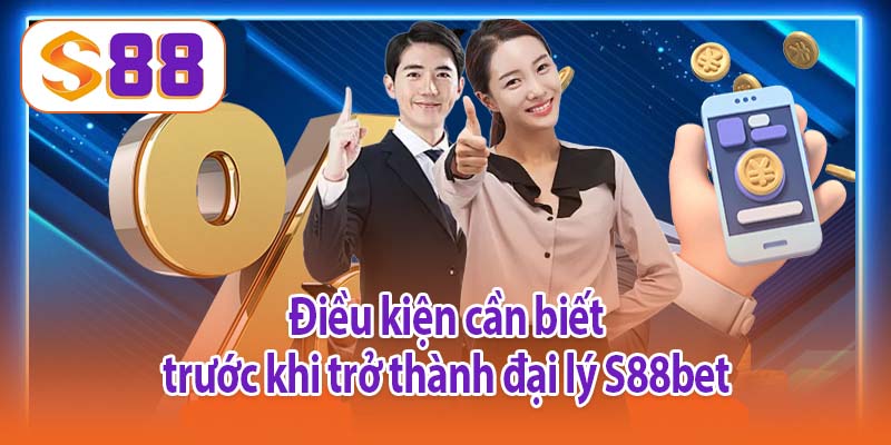 Điều kiện cần biết trước khi trở thành đại lý S88bet