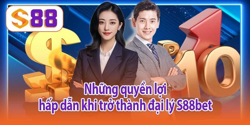 Những quyền lợi hấp dẫn khi trở thành đại lý S88bet