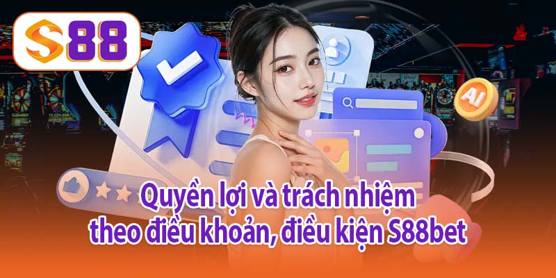 Quyền lợi và trách nhiệm theo điều khoản, điều kiện S88bet