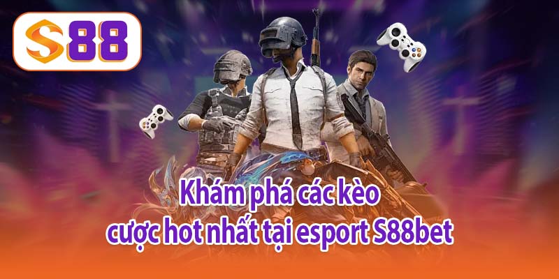 Khám phá các kèo cược hot nhất tại esport S88bet