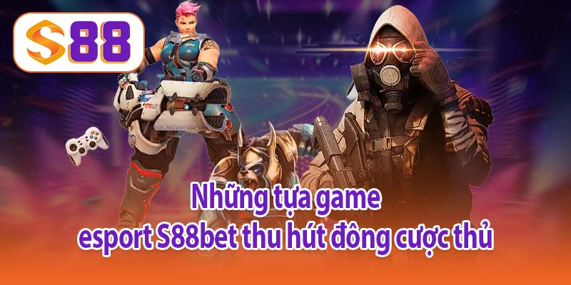 Những tựa game esport S88bet thu hút đông cược thủ