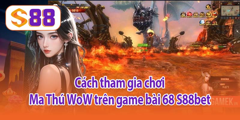 Cách tham gia chơi Ma Thú WoW trên game bài 68 S88bet