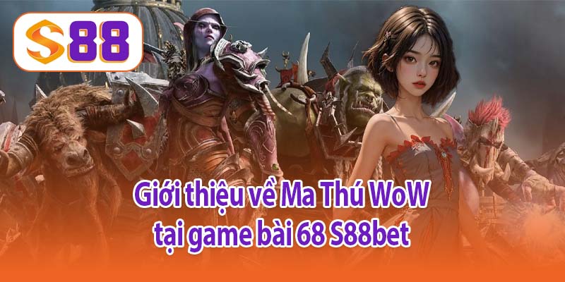 Giới thiệu về Ma Thú WoW tại game bài 68 S88bet