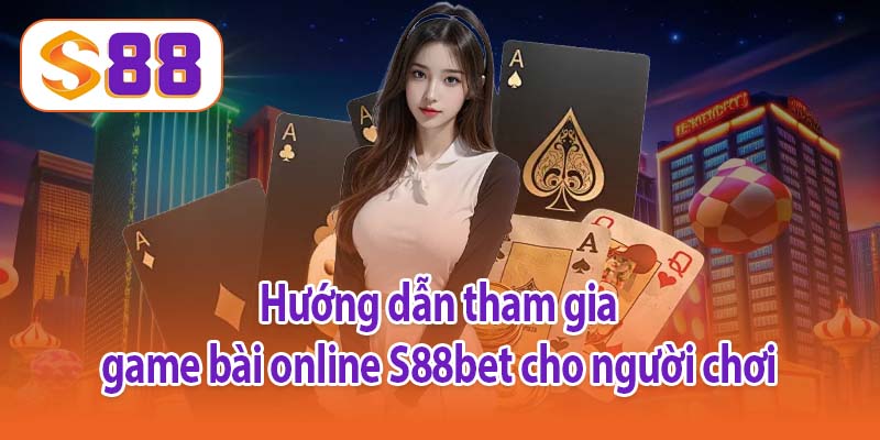Hướng dẫn tham gia game bài online S88bet cho người chơi