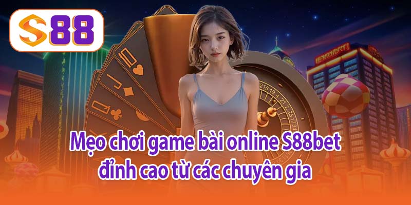 Mẹo chơi game bài online S88bet đỉnh cao từ các chuyên gia