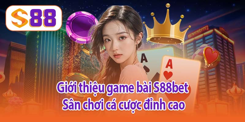 Giới thiệu game bài S88bet - Sân chơi cá cược đỉnh cao