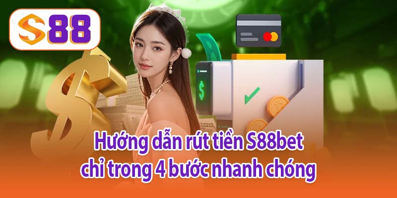 Hướng dẫn rút tiền S88bet chỉ trong 4 bước nhanh chóng