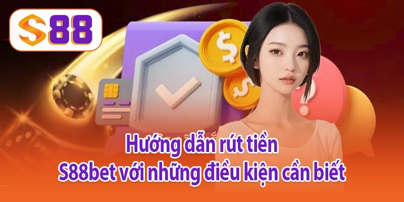 Hướng dẫn rút tiền S88bet với những điều kiện cần biết