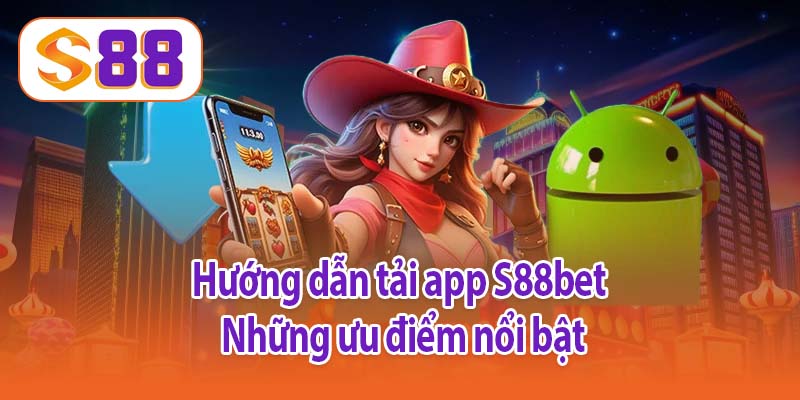 Hướng dẫn tải app S88bet - Những ưu điểm nổi bật