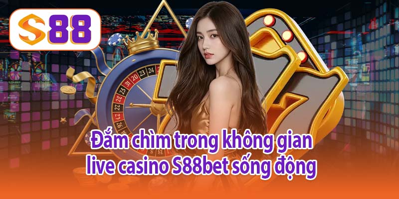 Đắm chìm trong không gian live casino S88bet sống động