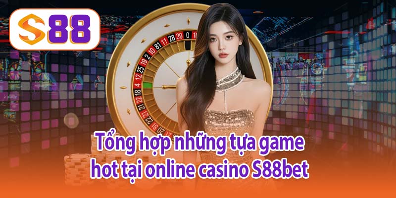Tổng hợp những tựa game hot tại online casino S88bet