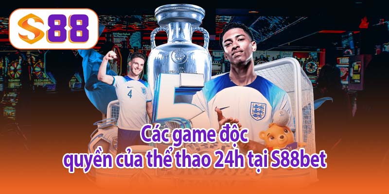 Các game độc quyền của thể thao 24h tại S88bet