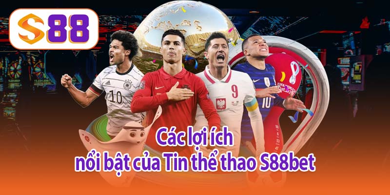 Các lợi ích nổi bật của Tin thể thao S88bet