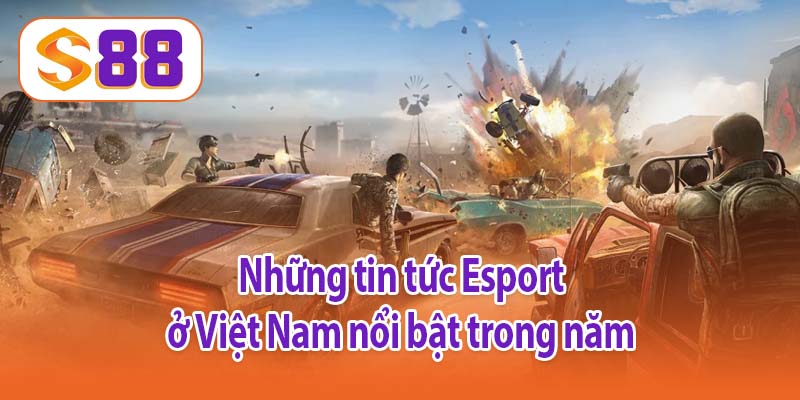 Những tin tức Esport ở Việt Nam nổi bật trong năm