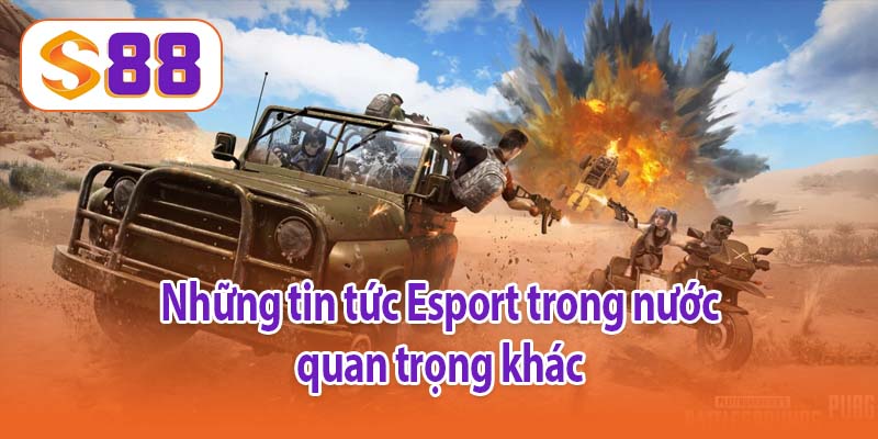 Những tin tức Esport trong nước quan trọng khác