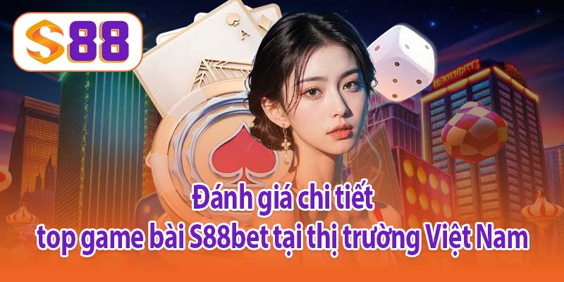 Đánh giá chi tiết top game bài S88bet tại thị trường Việt Nam