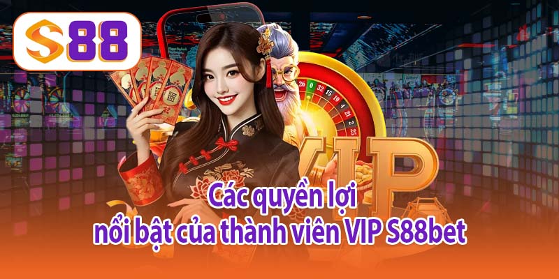 Các quyền lợi nổi bật của thành viên VIP S88bet 