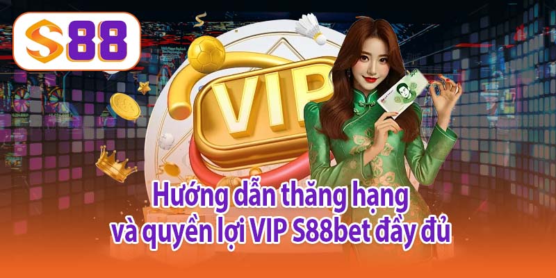 Hướng dẫn thăng hạng và quyền lợi VIP S88bet đầy đủ